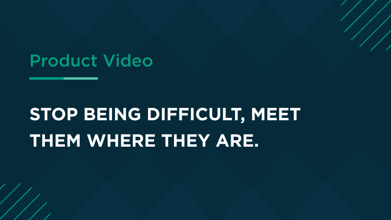 Stop being difficult, meet them where they are.