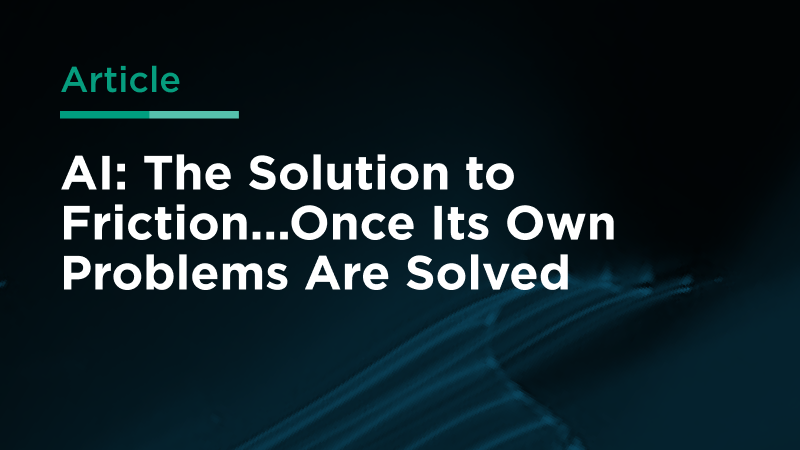 AI: The Solution to Friction…Once Its Own Problems Are Solved